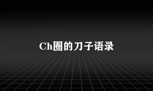 Ch圈的刀子语录