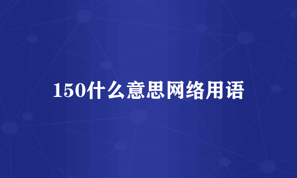 150什么意思网络用语