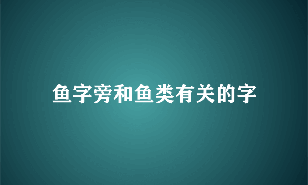 鱼字旁和鱼类有关的字