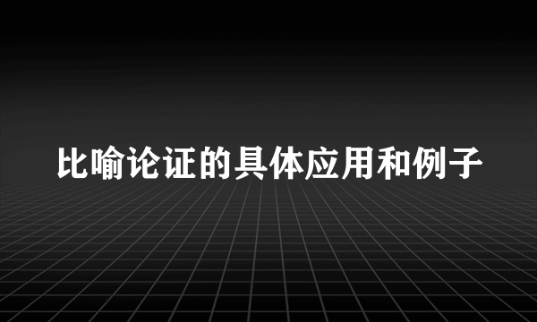 比喻论证的具体应用和例子