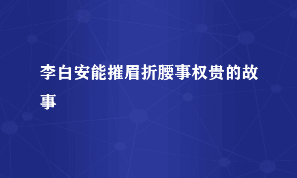 李白安能摧眉折腰事权贵的故事