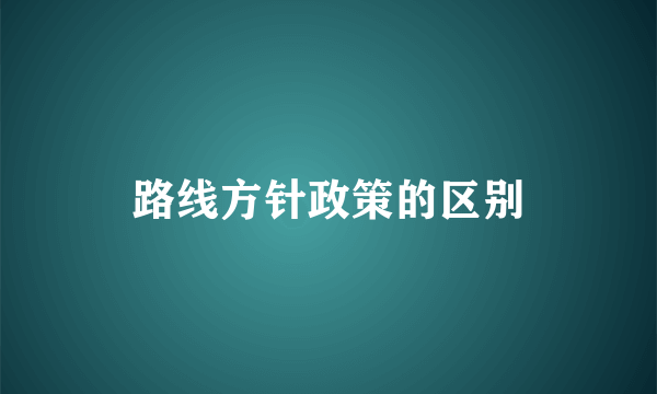 路线方针政策的区别