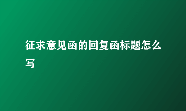 征求意见函的回复函标题怎么写
