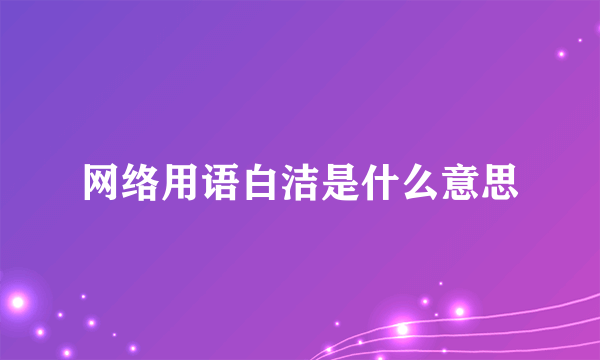 网络用语白洁是什么意思