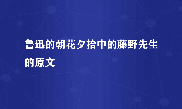 鲁迅的朝花夕拾中的藤野先生的原文