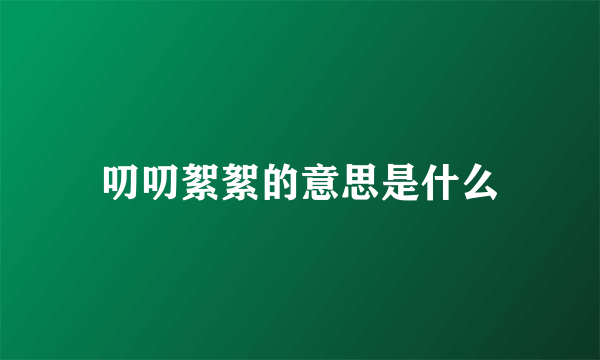 叨叨絮絮的意思是什么