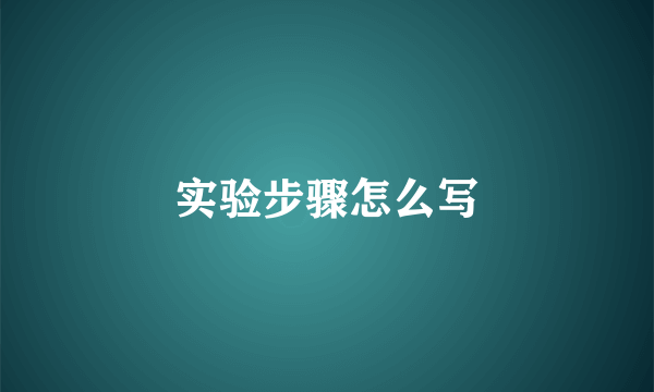 实验步骤怎么写