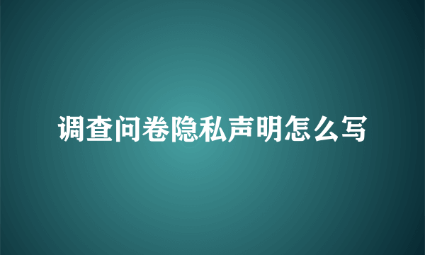 调查问卷隐私声明怎么写