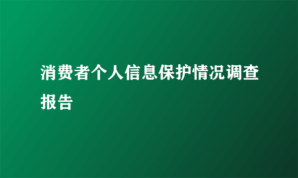 消费者个人信息保护情况调查报告