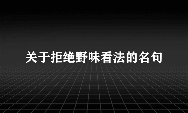 关于拒绝野味看法的名句