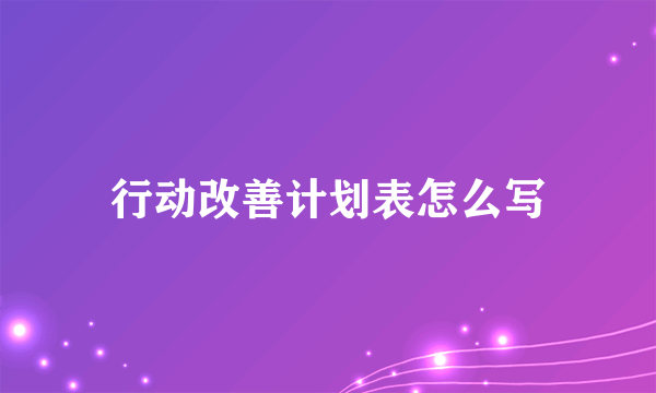 行动改善计划表怎么写