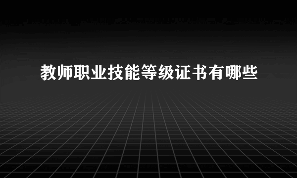 教师职业技能等级证书有哪些