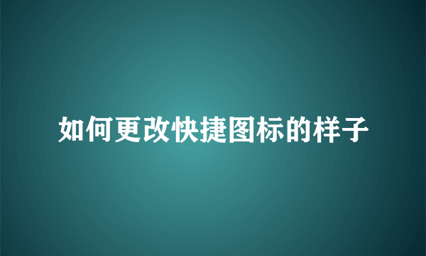 如何更改快捷图标的样子