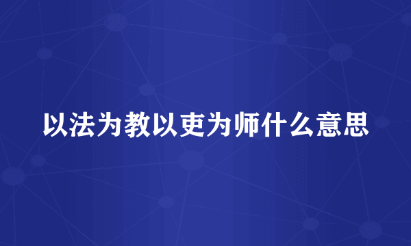 以法为教以吏为师什么意思