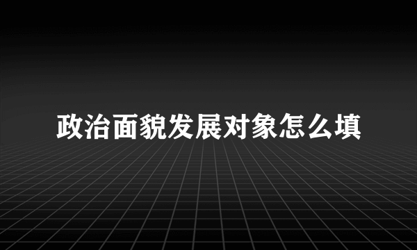 政治面貌发展对象怎么填