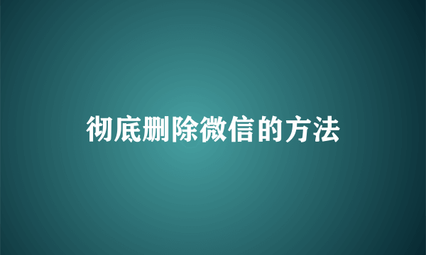 彻底删除微信的方法