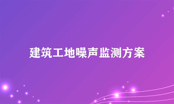 建筑工地噪声监测方案