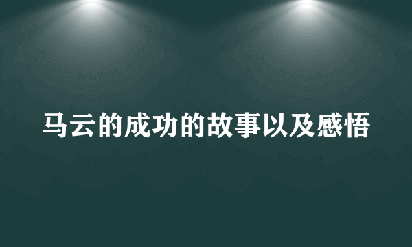 马云的成功的故事以及感悟