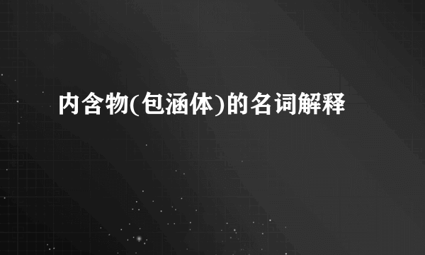 内含物(包涵体)的名词解释
