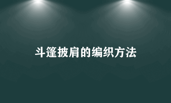 斗篷披肩的编织方法