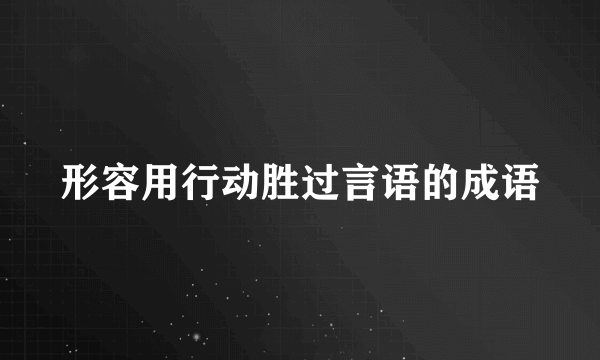 形容用行动胜过言语的成语