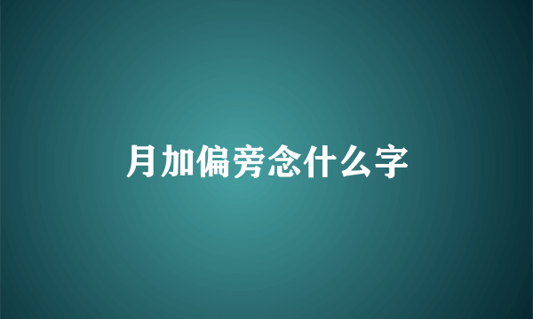 月加偏旁念什么字