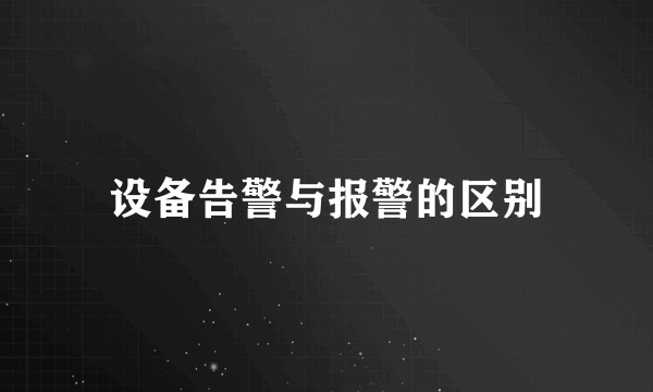 设备告警与报警的区别