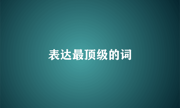 表达最顶级的词