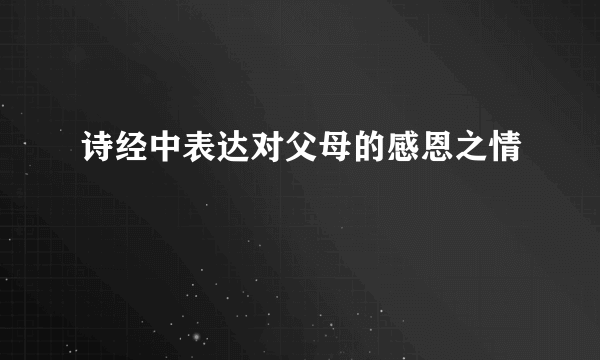 诗经中表达对父母的感恩之情