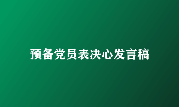 预备党员表决心发言稿