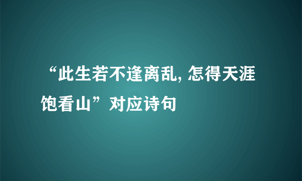“此生若不逢离乱, 怎得天涯饱看山”对应诗句