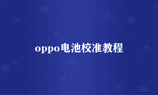 oppo电池校准教程