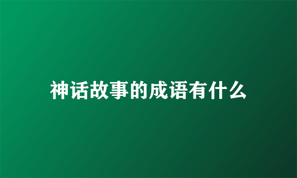神话故事的成语有什么