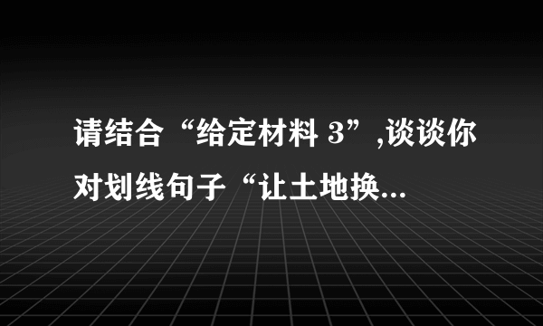 请结合“给定材料 3”,谈谈你对划线句子“让土地换一种种法,让农民换一种活法”的