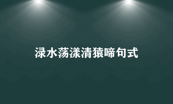 渌水荡漾清猿啼句式