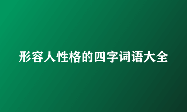 形容人性格的四字词语大全
