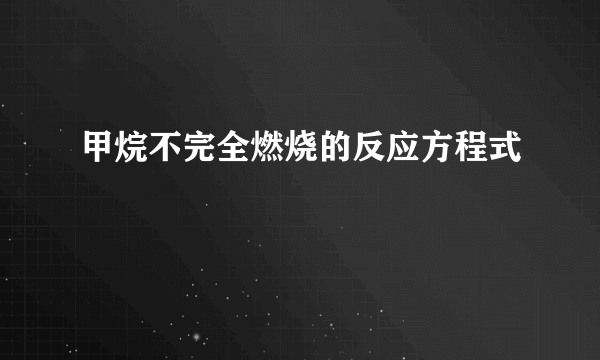 甲烷不完全燃烧的反应方程式