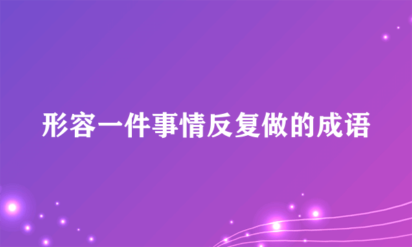 形容一件事情反复做的成语