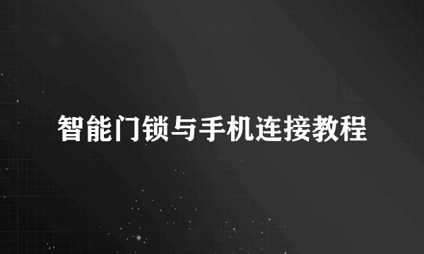 智能门锁与手机连接教程