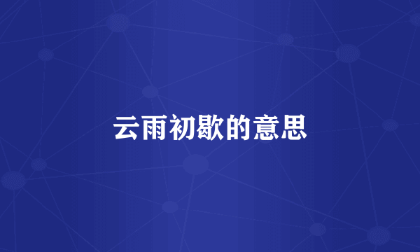 云雨初歇的意思