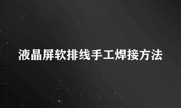 液晶屏软排线手工焊接方法
