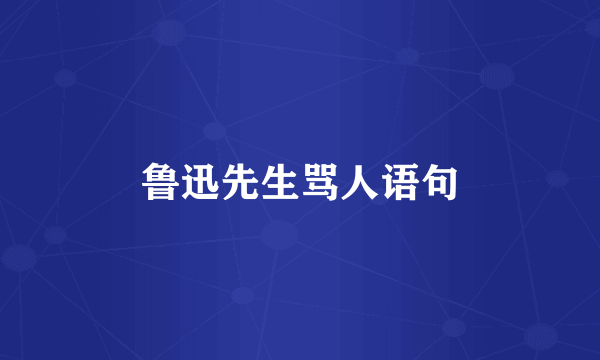 鲁迅先生骂人语句