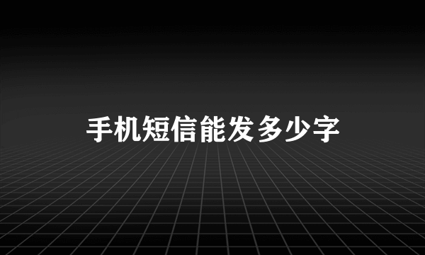 手机短信能发多少字