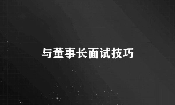 与董事长面试技巧