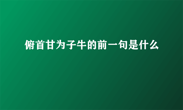 俯首甘为子牛的前一句是什么