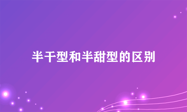 半干型和半甜型的区别
