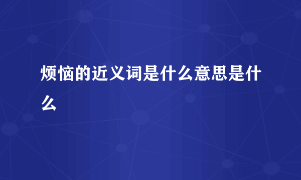 烦恼的近义词是什么意思是什么