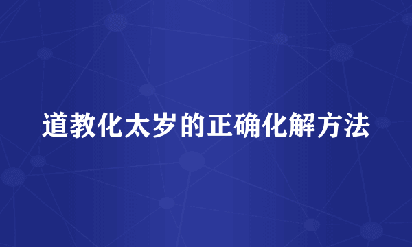 道教化太岁的正确化解方法