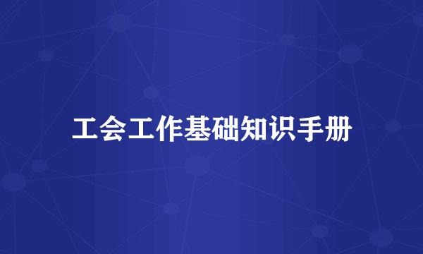 工会工作基础知识手册