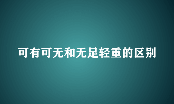 可有可无和无足轻重的区别